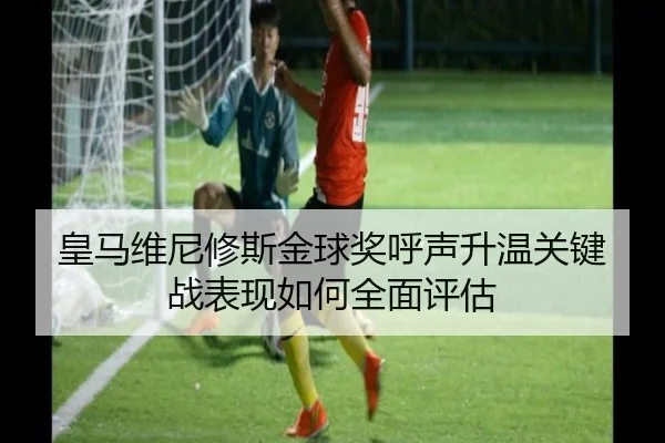 皇马维尼修斯金球奖呼声升温关键战表现如何全面评估